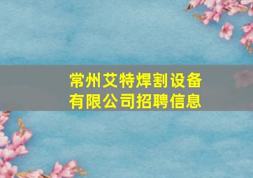 常州艾特焊割设备有限公司招聘信息