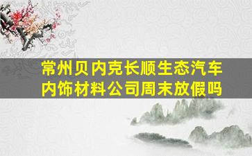 常州贝内克长顺生态汽车内饰材料公司周末放假吗