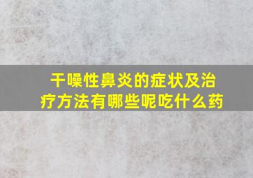 干噪性鼻炎的症状及治疗方法有哪些呢吃什么药