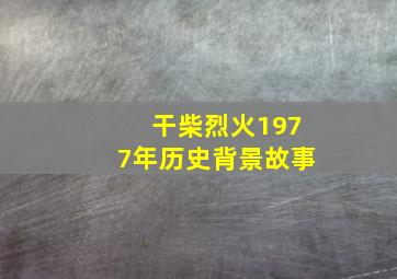 干柴烈火1977年历史背景故事