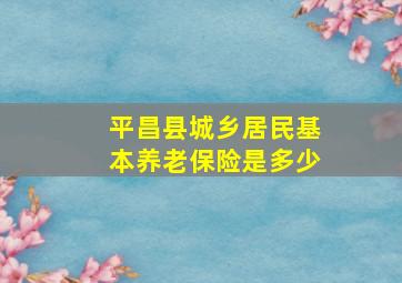 平昌县城乡居民基本养老保险是多少