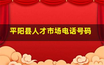 平阳县人才市场电话号码