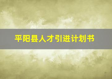 平阳县人才引进计划书