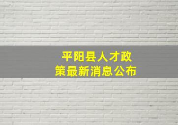 平阳县人才政策最新消息公布