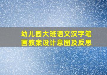 幼儿园大班语文汉字笔画教案设计意图及反思