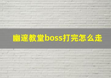 幽邃教堂boss打完怎么走