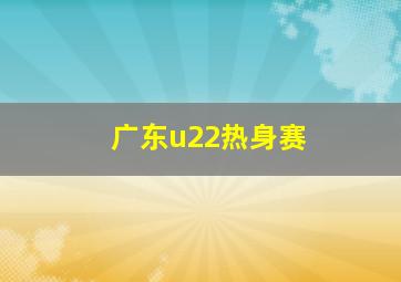 广东u22热身赛