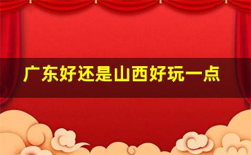 广东好还是山西好玩一点