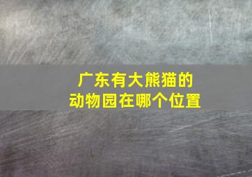 广东有大熊猫的动物园在哪个位置