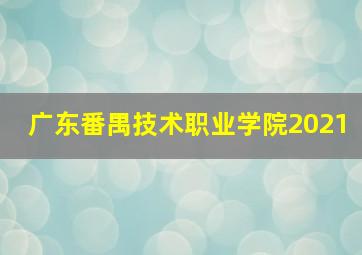 广东番禺技术职业学院2021