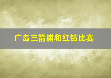 广岛三箭浦和红钻比赛