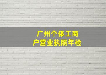 广州个体工商户营业执照年检