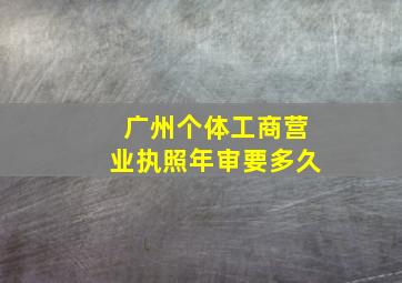 广州个体工商营业执照年审要多久