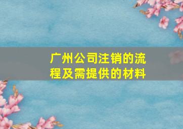 广州公司注销的流程及需提供的材料