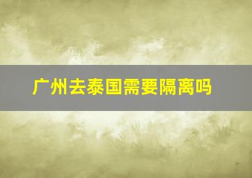 广州去泰国需要隔离吗