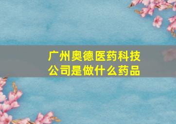 广州奥德医药科技公司是做什么药品