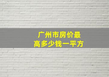 广州市房价最高多少钱一平方