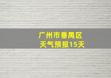 广州市番禺区天气预报15天