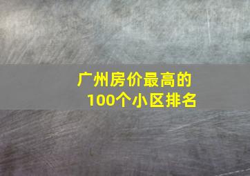 广州房价最高的100个小区排名