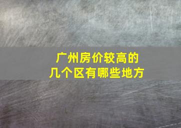 广州房价较高的几个区有哪些地方