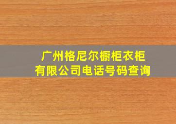 广州格尼尔橱柜衣柜有限公司电话号码查询