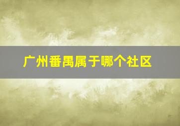 广州番禺属于哪个社区