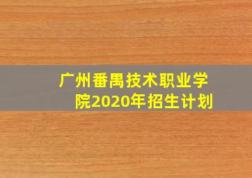 广州番禺技术职业学院2020年招生计划