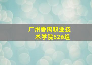 广州番禺职业技术学院526组