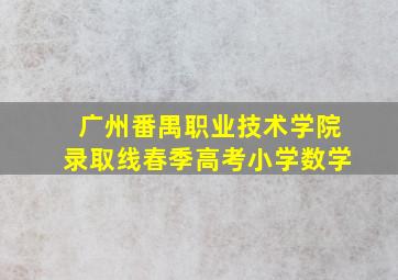 广州番禺职业技术学院录取线春季高考小学数学