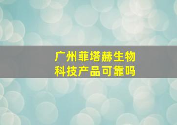 广州菲塔赫生物科技产品可靠吗