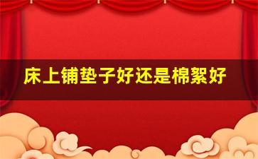 床上铺垫子好还是棉絮好