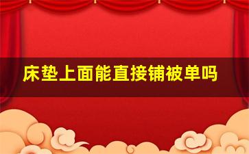 床垫上面能直接铺被单吗