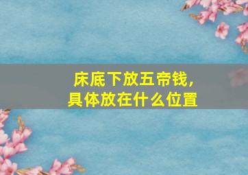 床底下放五帝钱,具体放在什么位置