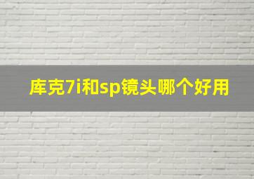 库克7i和sp镜头哪个好用