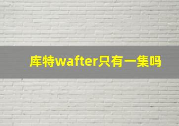 库特wafter只有一集吗