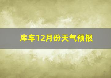 库车12月份天气预报