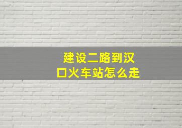 建设二路到汉口火车站怎么走