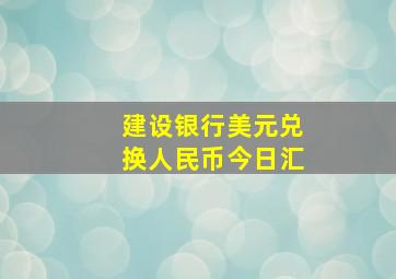 建设银行美元兑换人民币今日汇