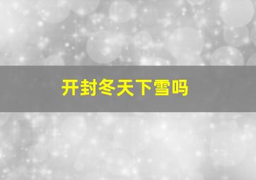 开封冬天下雪吗