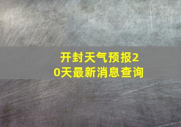 开封天气预报20天最新消息查询