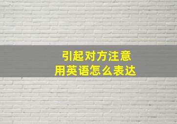 引起对方注意用英语怎么表达