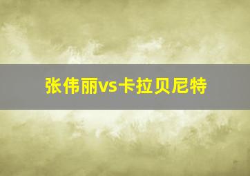 张伟丽vs卡拉贝尼特