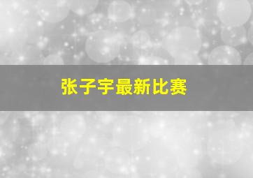 张子宇最新比赛