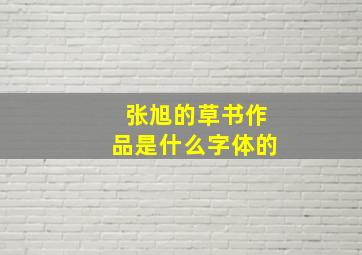 张旭的草书作品是什么字体的