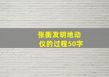 张衡发明地动仪的过程50字