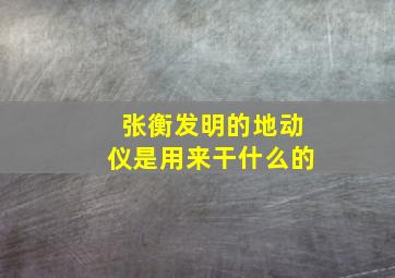 张衡发明的地动仪是用来干什么的