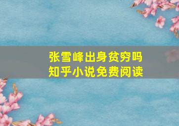 张雪峰出身贫穷吗知乎小说免费阅读