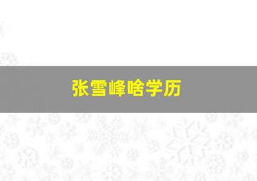 张雪峰啥学历