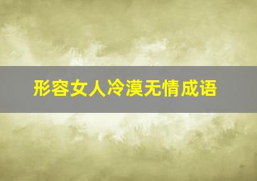 形容女人冷漠无情成语