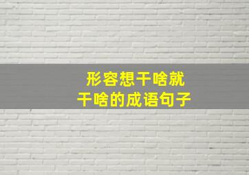 形容想干啥就干啥的成语句子